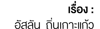 เรื่อง : อัสลัน ถิ่นเกาะแก้ว
