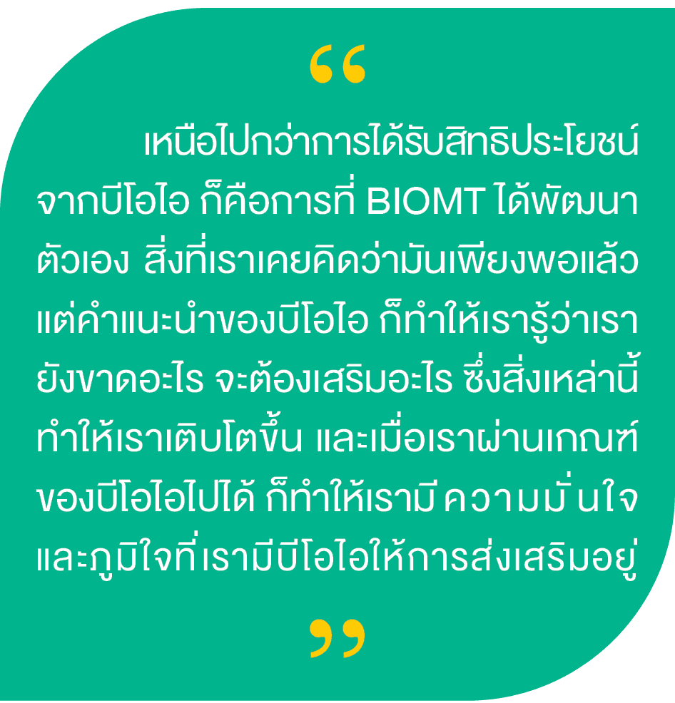 “,“, เหนือไปกว่าการได้รับสิทธิประโยชน์ จากบีโอไอ ก็คือการที่ BIOMT ได้พัฒนา ตัวเอง สิ่งที่เราเคยคิดว่ามันเพียงพอแล้ว ...