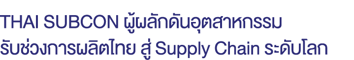 THAI SUBCON ผู้ผลักดันอุตสาหกรรม รับช่วงการผลิตไทย สู่ Supply Chain ระดับโลก