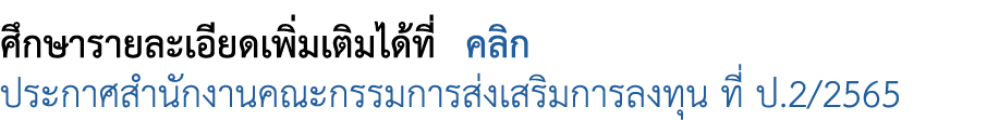 ศึกษารายละเอียดเพิ่มเติมได้ที่ คลิก ประกาศสำนักงานคณะกรรมการส่งเสริมการลงทุน ที่ ป.2/2565 