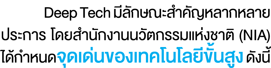  Deep Tech มีลักษณะสำคัญหลากหลายประการ โดยสำนักงานนวัตกรรมแห่งชาติ (NIA) ได้กำหนดจุดเด่นของเทคโนโลยีขั้นสูง ดังนี้ 